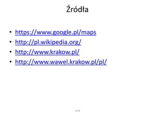 Źródła 
• https://www.google.pl/maps 
• http://pl.wikipedia.org/ 
• http://www.krakow.pl/ 
• http://www.wawel.krakow.pl/pl/ 
WSB 

