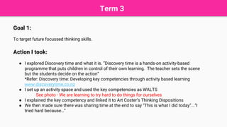 Term 3
Goal 1:
To target future focussed thinking skills.
Action I took:
● I explored Discovery time and what it is. “Discovery time is a hands-on activity-based
programme that puts children in control of their own learning. The teacher sets the scene
but the students decide on the action”
*Refer: Discovery time: Developing key competencies through activity based learning
www.discoverytime.co.nz
● I set up an activity space and used the key competencies as WALTS
See photo - We are learning to try hard to do things for ourselves
● I explained the key competency and linked it to Art Coster’s Thinking Dispositions
● We then made sure there was sharing time at the end to say “This is what I did today”...”I
tried hard because…”
 