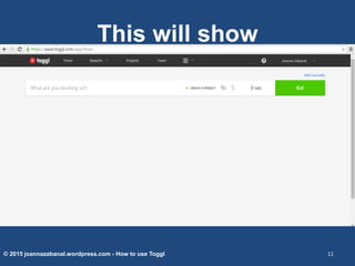 This will show
© 2015 joannazabanal.wordpress.com - How to use Toggl 11
 