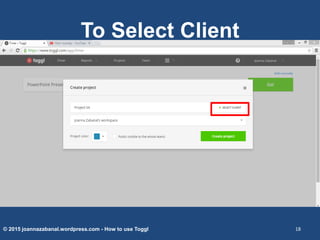 To Select Client
© 2015 joannazabanal.wordpress.com - How to use Toggl 18
 