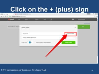Click on the + (plus) sign
© 2015 joannazabanal.wordpress.com - How to use Toggl 19
 