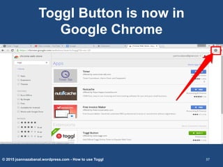 Toggl Button is now in
Google Chrome
© 2015 joannazabanal.wordpress.com - How to use Toggl 37
 