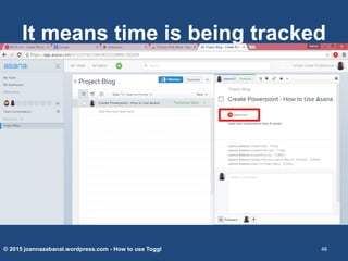 It means time is being tracked
© 2015 joannazabanal.wordpress.com - How to use Toggl 48
 