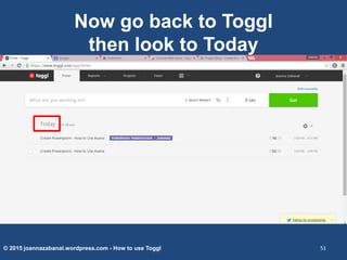 Now go back to Toggl
then look to Today
© 2015 joannazabanal.wordpress.com - How to use Toggl 51
 