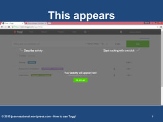 This appears
© 2015 joannazabanal.wordpress.com - How to use Toggl 9
 