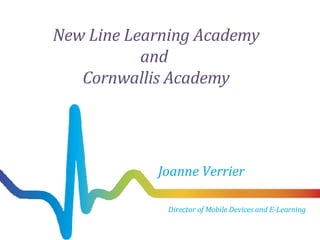New Line Learning Academy and  Cornwallis Academy Joanne Verrier Director of Mobile Devices and E-Learning 