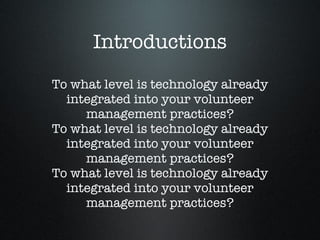 Introductions To what level is technology already integrated into your volunteer management practices? To what level is technology already integrated into your volunteer management practices? To what level is technology already integrated into your volunteer management practices? 