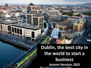 Dublin, the best city in
the world to start a
business
Joanne Hession, QED
 