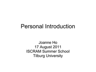 Personal Introduction

         Joanne Ho
      17 August 2011
  ISCRAM Summer School
     Tilburg University
 