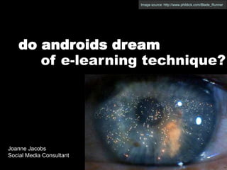 Image source: http://www.phildick.com/Blade_Runner do androids dream of e-learning technique? Joanne Jacobs Social Media Consultant 