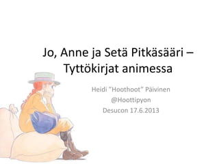 Jo, Anne ja Setä Pitkäsääri –
Tyttökirjat animessa
Heidi ”Hoothoot” Päivinen
@Hoottipyon
Desucon 17.6.2013
 