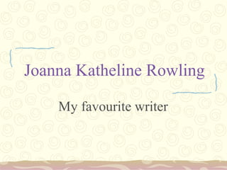 Joanna Katheline Rowling My favourite writer 