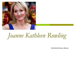 Joanne Kathleen Rowling
                 By Natalia Mironova, Moscow
 