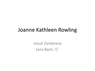 Joanne Kathleen Rowling
Josué Zambrano
1ero Bach.¨C¨
 