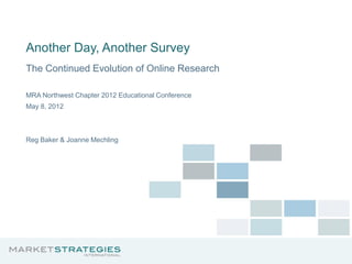 Another Day, Another Survey
The Continued Evolution of Online Research

MRA Northwest Chapter 2012 Educational Conference
May 8, 2012



Reg Baker & Joanne Mechling
 