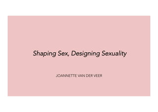 JOANNETTE VAN DER VEER
Shaping Sex, Designing Sexuality
 