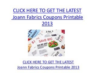 CLICK HERE TO GET THE LATEST
Joann Fabrics Coupons Printable
             2013




     CLICK HERE TO GET THE LATEST
  Joann Fabrics Coupons Printable 2013
 