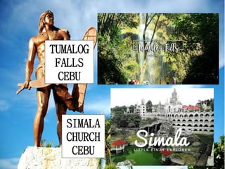 TUMALOG
FALLS
CEBU
SIMALA
CHURCH
CEBU
 