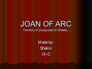 JOAN OF ARC
The story of young maid of Orleans…..



           Made by-
            Shalini
             IX-C
 