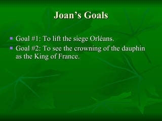 Joan’s Goals Goal #1: To lift the siege Orléans. Goal #2: To see the crowning of the dauphin as the King of France. 