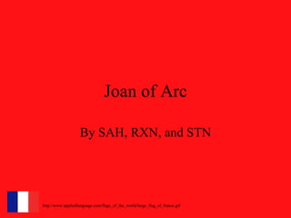 Joan of Arc By SAH, RXN, and STN http://www.appliedlanguage.com/flags_of_the_world/large_flag_of_france.gif 