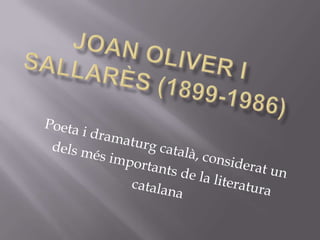 Joan oliver i Sallarès (1899-1986) Poeta i dramaturg català, considerat un  dels més importants de la literatura  catalana 