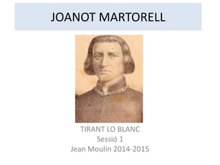 JOANOT MARTORELL
TIRANT LO BLANC
Sessió 1
Jean Moulin 2014-2015
 
