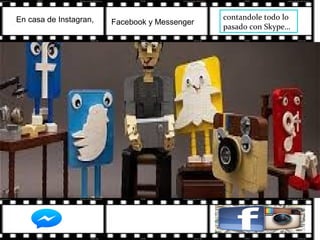 contandole todo lo
pasado con Skype…
En casa de Instagran, Facebook y Messenger
 