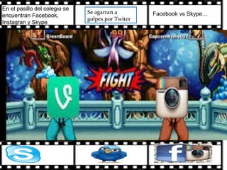 Se agarran a
golpes por Twiter
En el pasillo del colegio se
encuentran Facebook,
Instagran y Skype
Facebook vs Skype…
 