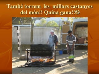 També torrem  les  millors castanyes  del món!! Quina gana!!  