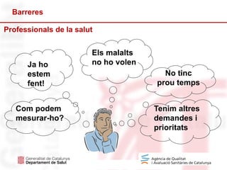 22
Ja ho
estem
fent!
Com podem
mesurar-ho?
Els malalts
no ho volen
No tinc
prou temps
Barreres
Professionals de la salut
Tenim altres
demandes i
prioritats
 