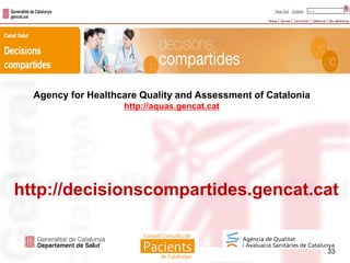 33
http://decisionscompartides.gencat.cat
33
Agency for Healthcare Quality and Assessment of Catalonia
http://aquas.gencat.cat
 