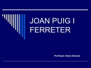 JOAN PUIG I
FERRETER
Pol Roset i Boris Obando
 