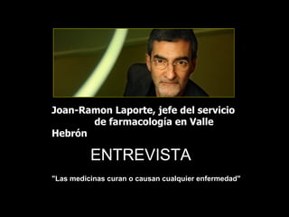 Joan-Ramon Laporte, jefe del servicio
       de farmacología en Valle
Hebrón

          ENTREVISTA
"Las medicinas curan o causan cualquier enfermedad"
 