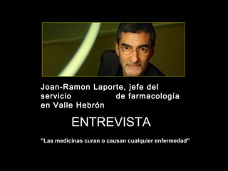 Joan-Ramon Laporte, jefe del
servicio        de farmacología
en Valle Hebrón

          ENTREVISTA
"Las medicinas curan o causan cualquier enfermedad"
 