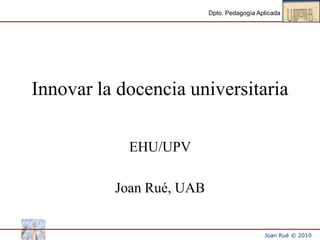 Innovar la docencia universitaria EHU/UPV Joan Rué, UAB 