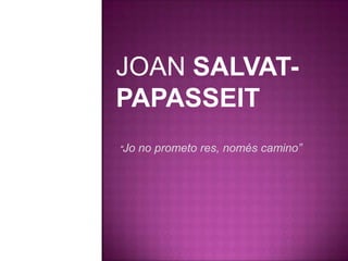 JOAN SALVAT-
PAPASSEIT
“Jo no prometo res, només camino”
 
