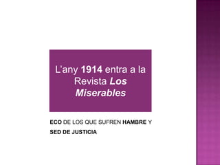 L’any 1914 entra a la
Revista Los
Miserables
ECO DE LOS QUE SUFREN HAMBRE Y
SED DE JUSTICIA
 