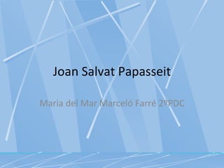 Joan Salvat Papasseit

Maria del Mar Marceló Farré 2ºPDC
 