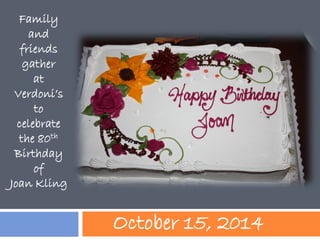 October 15, 2014 
Family and 
friends gather 
at Verdoni’s to 
celebrate the 80th Birthday 
of 
Joan Kling  