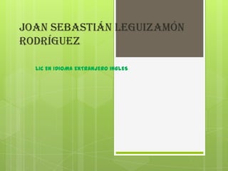 Joan Sebastián Leguizamón
Rodríguez

  LIC EN IDIOMA EXTRANJERO INGLES
 