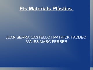 Els Materials Plàstics. JOAN SERRA CASTELLÓ I PATRICK TADDEO  3ºA IES MARC FERRER 
