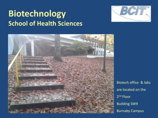 Biotechnology
School of Health Sciences

Biotech office & labs
are located on the
2nd Floor

Building SW9
Burnaby Campus

 