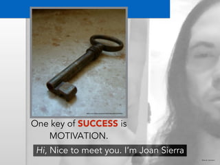https://www.flickr.com/photos/69055049@N00/344344685/ 
One key of SUCCESS is 
MOTIVATION. 
Hi, Nice to meet you. I’m Joan Sierra 
Photo by: Joan Sierra 
 