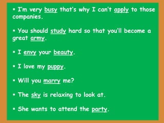  I’m very busy that’s why I can’t apply to those
companies.
 You should study hard so that you’ll become a
great army.
 I envy your beauty.
 I love my puppy.
 Will you marry me?
 The sky is relaxing to look at.
 She wants to attend the party.
 