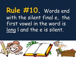 Rule #10. Words end
with the silent final e, the
first vowel in the word is
long l and the e is silent.
 