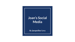Joan’s Social
Media
By Jacqueline Levy
 