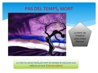 PAS DEL TEMPS, MORT
La vida riu sense motiu,/la mort té sempre la raó,/com una
vella en un racó (Tots ho sabem)
La mort, de
Friedrich
Julius Oskar
Blümner
 