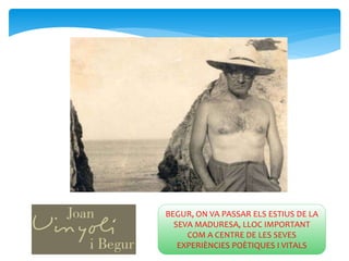 BEGUR, ON VA PASSAR ELS ESTIUS DE LA
SEVA MADURESA, LLOC IMPORTANT
COM A CENTRE DE LES SEVES
EXPERIÈNCIES POÈTIQUES I VITALS
 