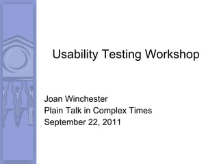 Usability Testing Workshop Joan Winchester Plain Talk in Complex Times September 22, 2011 